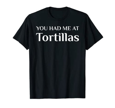 You Had Me At Tortillas Funny Mexican Food Fan T-Shirt